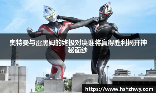 奥特曼与雷黑姆的终极对决谁将赢得胜利揭开神秘面纱