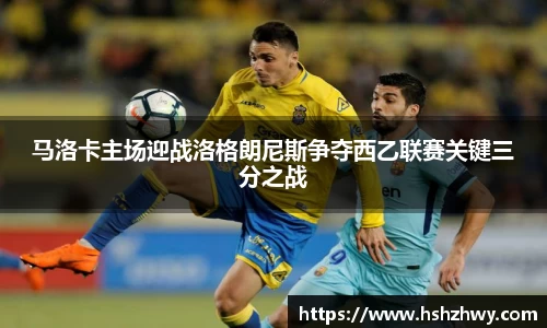 马洛卡主场迎战洛格朗尼斯争夺西乙联赛关键三分之战