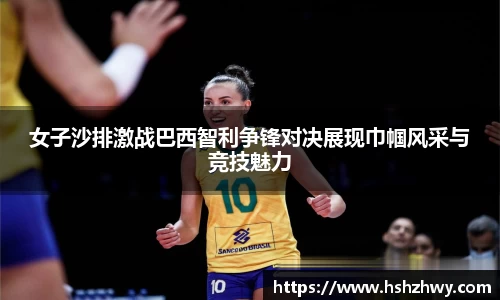 女子沙排激战巴西智利争锋对决展现巾帼风采与竞技魅力